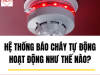 Hệ Thống Báo Cháy Tự Động Hoạt Động Như Thế Nào?